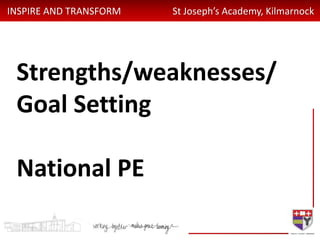 INSPIRE AND TRANSFORM St Joseph’s Academy, Kilmarnock
Strengths/weaknesses/
Goal Setting
National PE
 