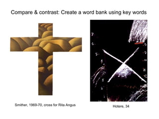 Compare & contrast: Create a word bank using key words




 Smither, 1969-70, cross for Rita Angus   Hotere, 34
 