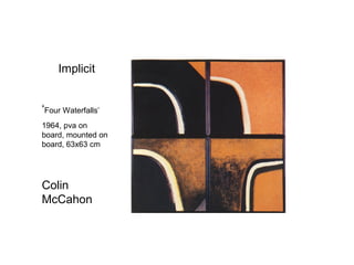 Implicit


‘Four Waterfalls’
1964, pva on
board, mounted on
board, 63x63 cm




Colin
McCahon
 