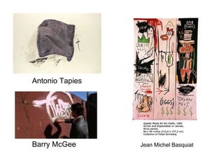 Antonio Tapies




Barry McGee      Jean Michel Basquiat
 