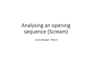 Analysing an opening
sequence (Scream)
Louis Leipsegar - Mason
 