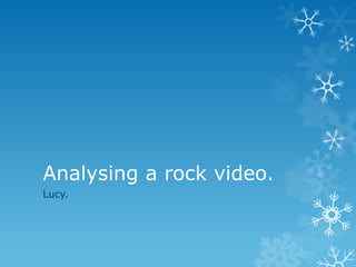 Analysing a rock video.
Lucy.
 