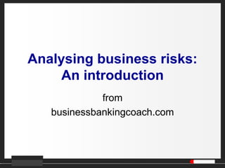 Analysing business risks:
An introduction
from
businessbankingcoach.com
 