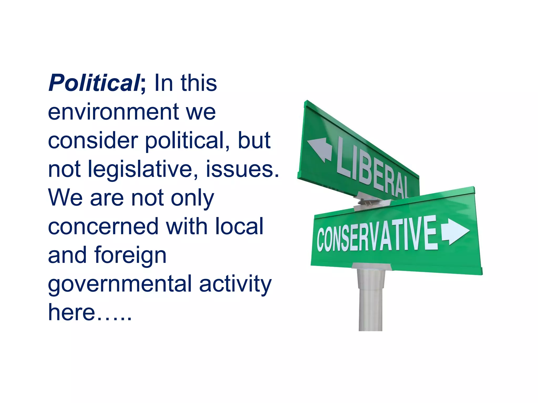 Political; In this
environment we
consider political, but
not legislative, issues.
We are not only
concerned with local
and foreign
governmental activity
here…..
 