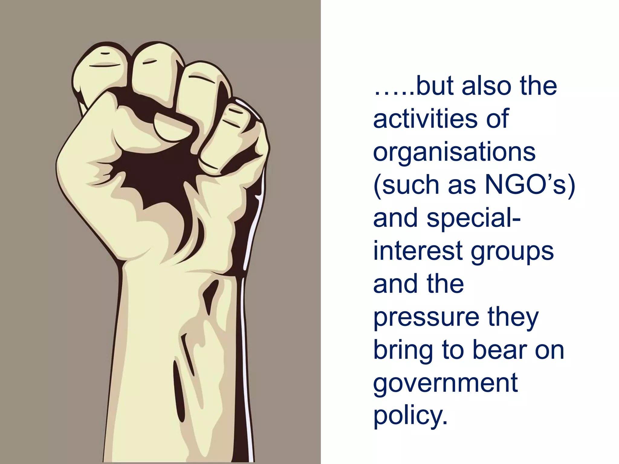 …..but also the
activities of
organisations
(such as NGO’s)
and special-
interest groups
and the
pressure they
bring to bear on
government
policy.
 