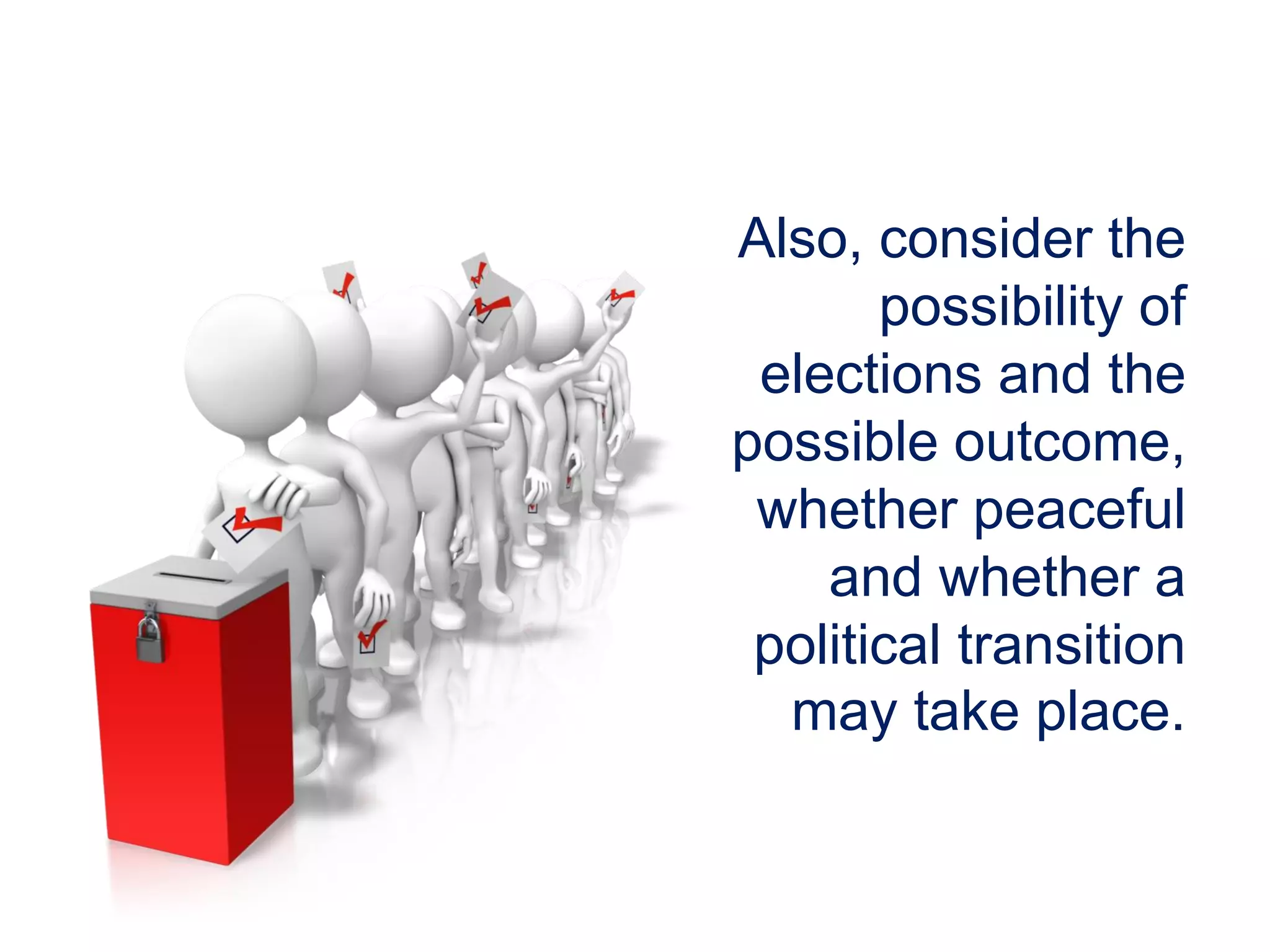 Also, consider the
possibility of
elections and the
possible outcome,
whether peaceful
and whether a
political transition
may take place.
 