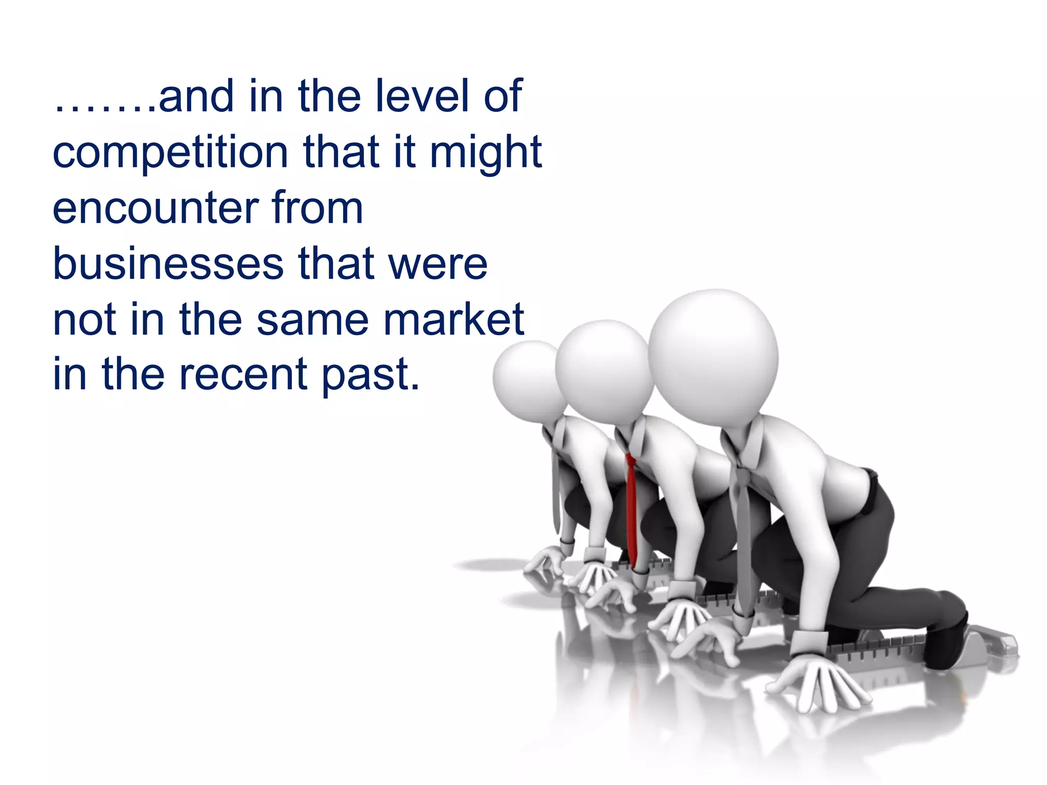 …….and in the level of
competition that it might
encounter from
businesses that were
not in the same market
in the recent past.
 
