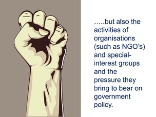 …..but also the
activities of
organisations
(such as NGO’s)
and special-
interest groups
and the
pressure they
bring to bear on
government
policy.
 