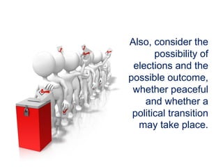 Also, consider the
possibility of
elections and the
possible outcome,
whether peaceful
and whether a
political transition
may take place.
 