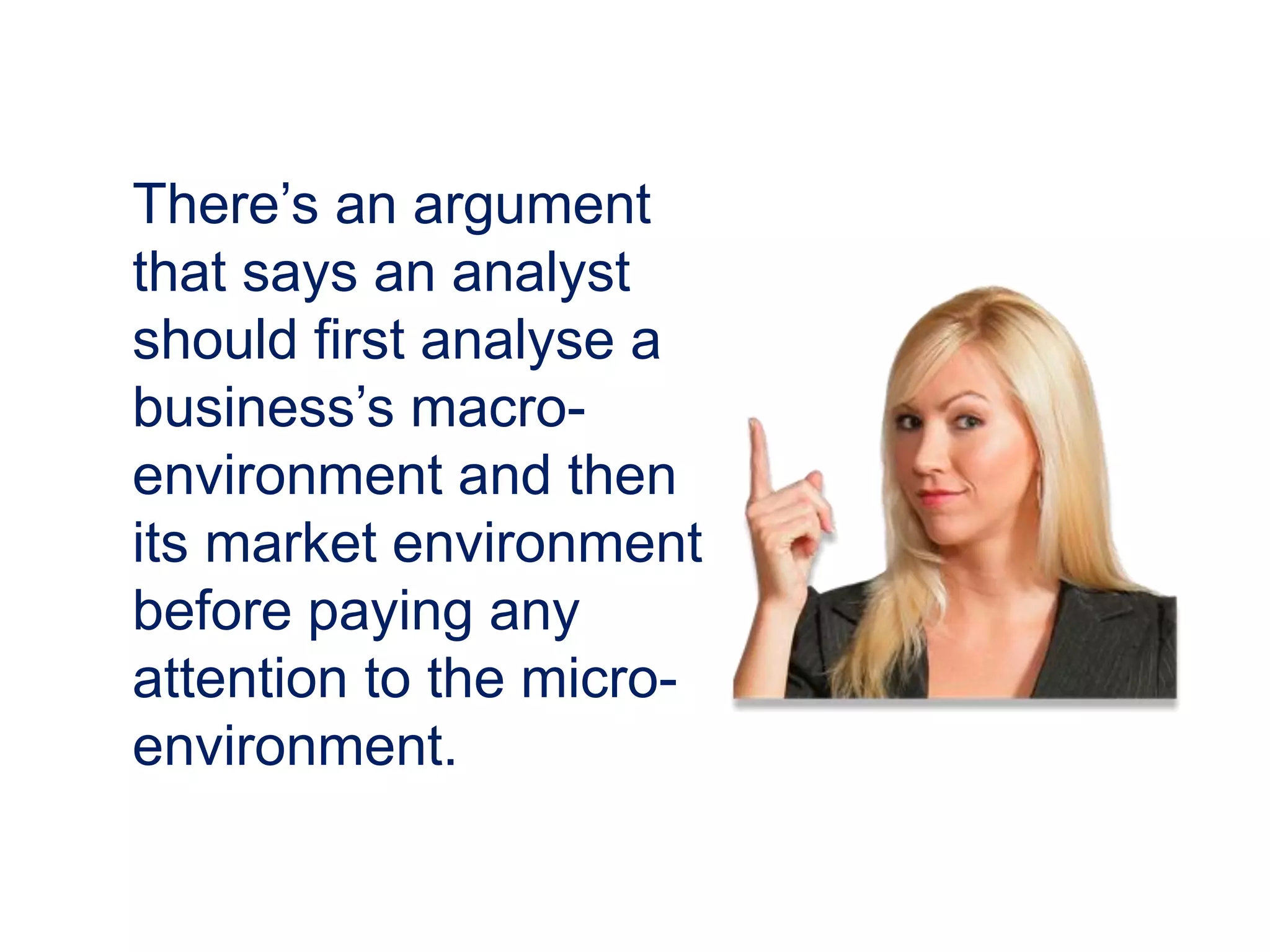 There’s an argument
that says an analyst
should first analyse a
business’s macro-
environment and then
its market environment
before paying any
attention to the micro-
environment.
 