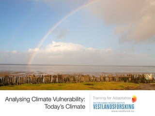 Analysing Climate Vulnerability:   Training for Adaptation

              Today’s Climate
 