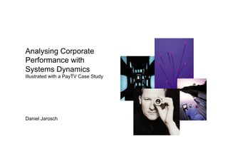 Analysing Corporate
Performance with
Systems Dynamics
Illustrated with a PayTV Case Study
Daniel Jarosch
 