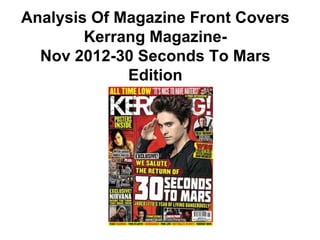 Analysis Of Magazine Front Covers
        Kerrang Magazine-
  Nov 2012-30 Seconds To Mars
             Edition
 