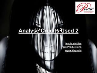 Analyse Credits Used 2 
Media studies 
Pixx Productions 
Ayan Magudia 
 