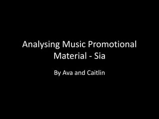 Analysing Music Promotional
Material - Sia
By Ava and Caitlin
 