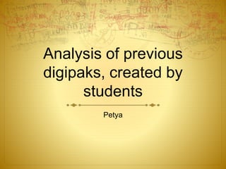 Analysis of previous
digipaks, created by
students
Petya
 