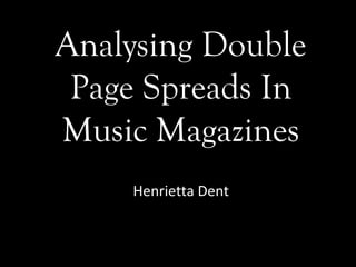Analysing Double
 Page Spreads In
Music Magazines
    Henrietta Dent
 