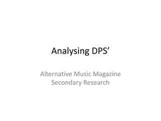 Analysing DPS’

Alternative Music Magazine
    Secondary Research
 