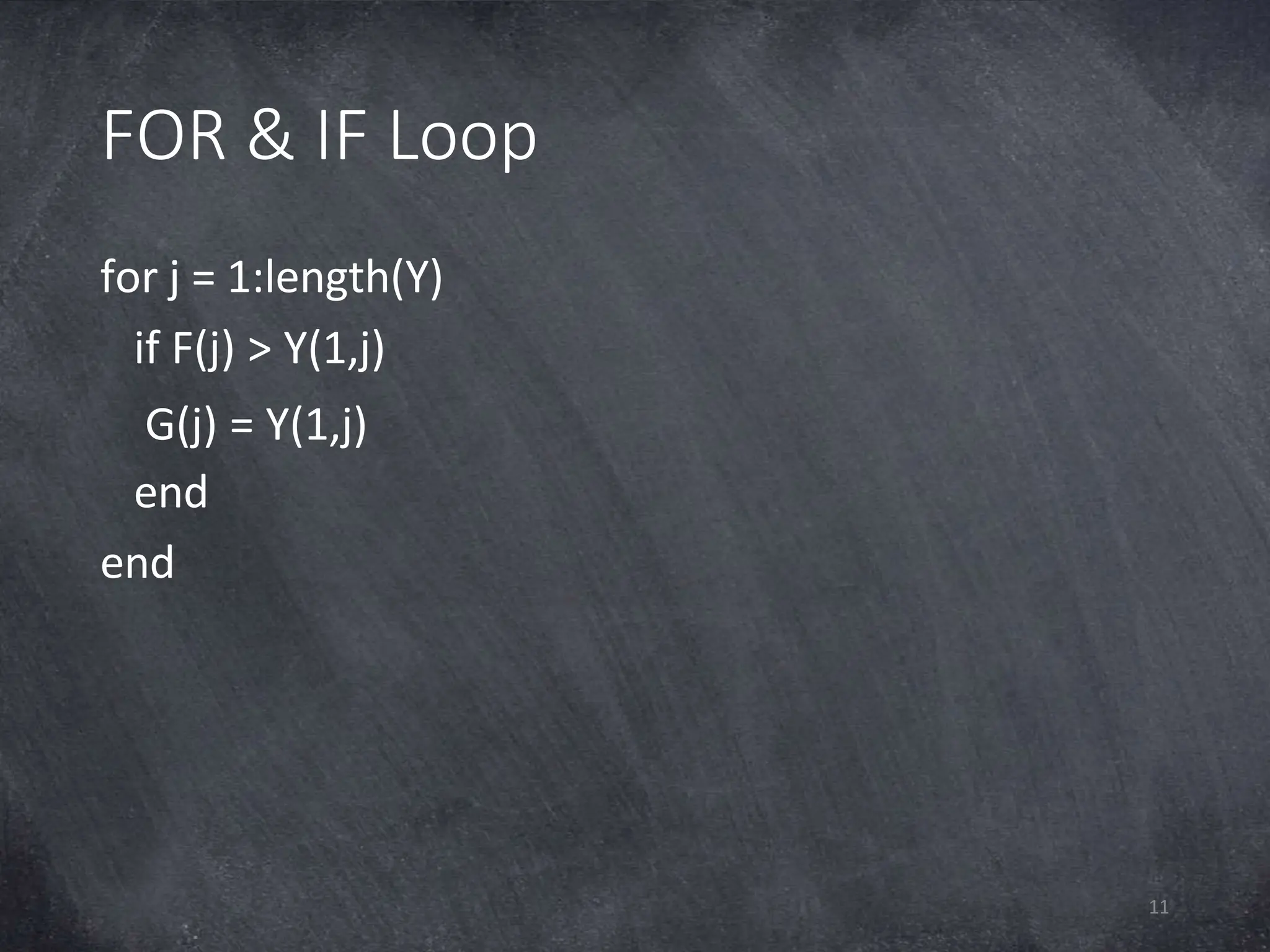 FOR & IF Loop
11
for j = 1:length(Y)
if F(j) > Y(1,j)
G(j) = Y(1,j)
end
end
 