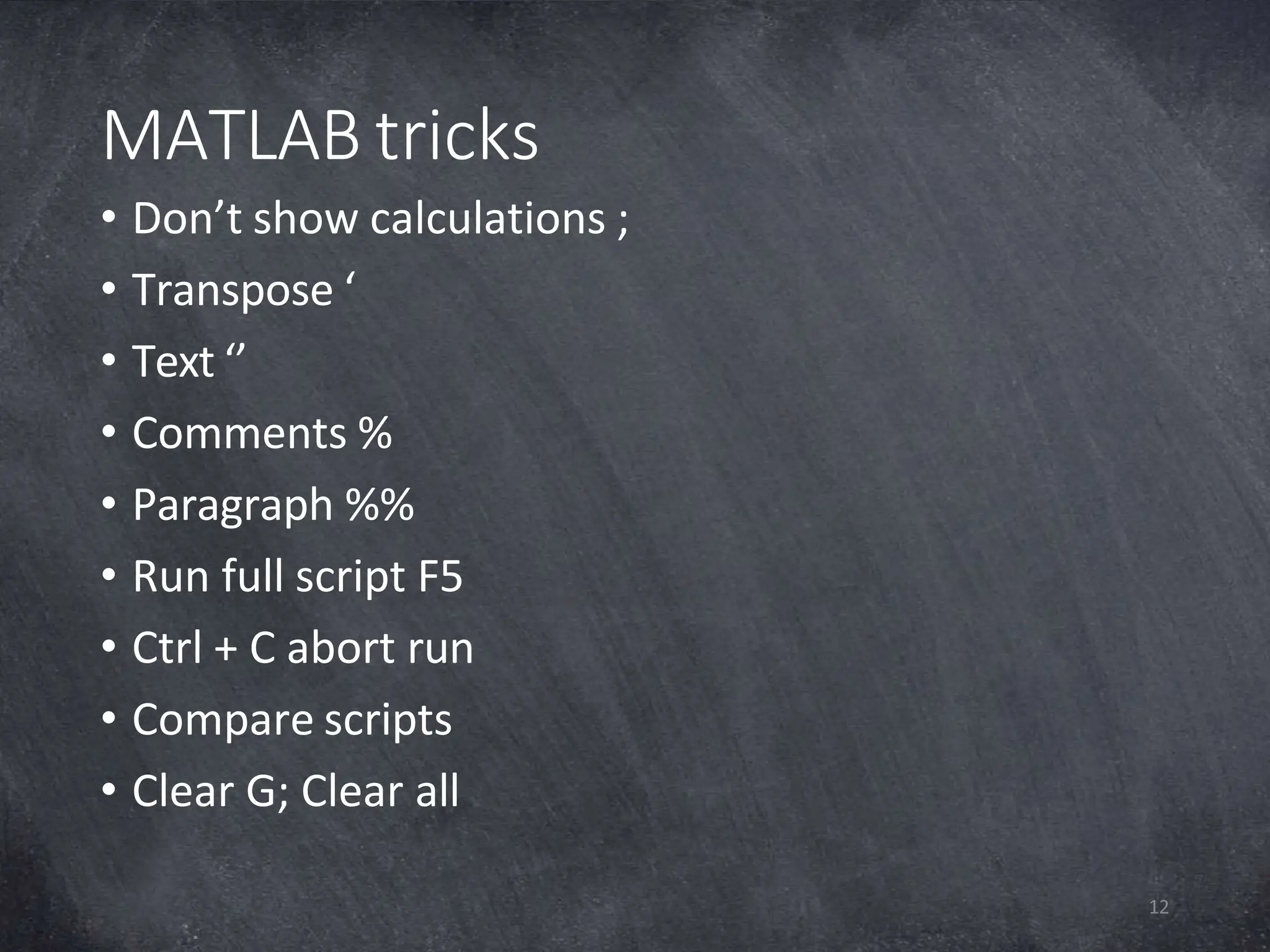 MATLAB tricks
12
• Don’t show calculations ;
• Transpose ‘
• Text ‘’
• Comments %
• Paragraph %%
• Run full script F5
• Ctrl + C abort run
• Compare scripts
• Clear G; Clear all
 