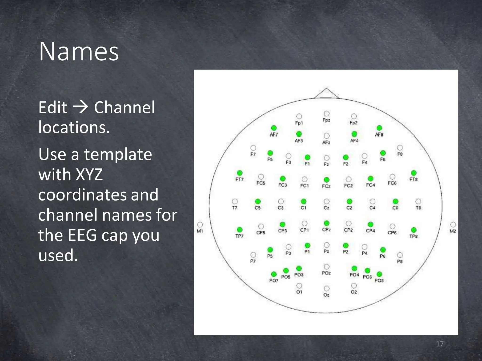 Names
Edit  Channel
locations.
Use a template
with XYZ
coordinates and
channel names for
the EEG cap you
used.
17
 