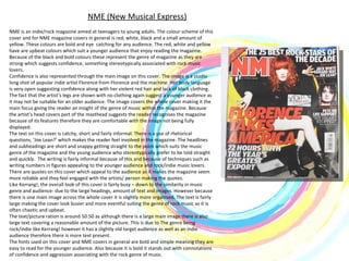 NME (New Musical Express) NME is an indie/rock magazine aimed at teenagers to young adults. The colour scheme of this cover and for NME magazine covers in general is red, white, black and a small amount of yellow. These colours are bold and eye  catching for any audience. The red, white and yellow have are upbeat colours which suit a younger audience that enjoy reading the magazine. Because of the black and bold colours these represent the genre of magazine as they are strong which suggests confidence, something stereotypically associated with rock music lovers. Confidence is also represented through the main image on this cover. The image is a studio long shot of popular indie artist Florence from Florence and the machine. Her body language is very open suggesting confidence along with her violent red hair and lack of black clothing. The fact that the artist’s legs are shown with no clothing again suggest a younger audience as it may not be suitable for an older audience. The image covers the whole cover making it the main focus giving the reader an insight of the genre of music within the magazine. Because the artist’s head covers part of the masthead suggests the reader recognises the magazine because of its features therefore they are comfortable with the image not being fully displayed. The text on this cover is catchy, short and fairly informal. There is a use of rhetorical questions, ‘Joe Lean?’ which makes the reader feel involved in the magazine. The headlines and subheadings are short and snappy getting straight to the point which suits the music genre of the magazine and the young audience who stereotypically prefer to be told straight and quickly.  The writing is fairly informal because of this and because of techniques such as writing numbers in figures appealing to the younger audience and rock/indie music lovers. There are quotes on this cover which appeal to the audience as it makes the magazine seem more reliable and they feel engaged with the artists/ person making the quotes.  Like Kerrang!, the overall look of this cover is fairly busy – down to the similarity in music genre and audience- due to the large headings, amount of text and images. However because there is one main image across the whole cover it is slightly more organised. The text is fairly large making the cover look busier and more eventful suiting the genre of rock music as it is often chaotic and upbeat.  The text/picture ration is around 50:50 as although there is a large main image there is also large text covering a reasonable amount of the picture. This is due to The genre being rock/indie like Kerrang! however it has a slightly old target audience as well as an indie audience therefore there is more text present.  The fonts used on this cover and NME covers in general are bold and simple meaning they are easy to read for the younger audience. Also because it is bold it stands out with connotations of confidence and aggression associating with the rock genre of music.  