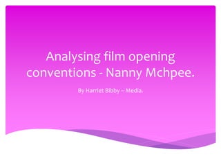 Analysing film opening 
conventions - Nanny Mchpee. 
By Harriet Bibby – Media. 
 