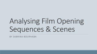 Analysing Film Opening
Sequences & Scenes
BY SABRINA BOURHABA
 