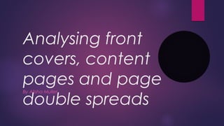 Analysing front 
covers, content 
pages and page 
double spreads By Alisha Muller 
 