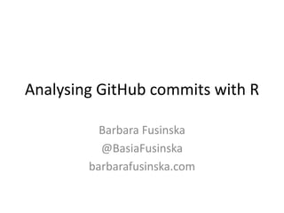 Analysing GitHub commits with R
Barbara Fusinska
@BasiaFusinska
barbarafusinska.com
 