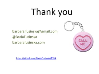 Thank you
barbara.fusinska@gmail.com
@BasiaFusinska
barbarafusinska.com
https://github.com/BasiaFusinska/RTalk
 