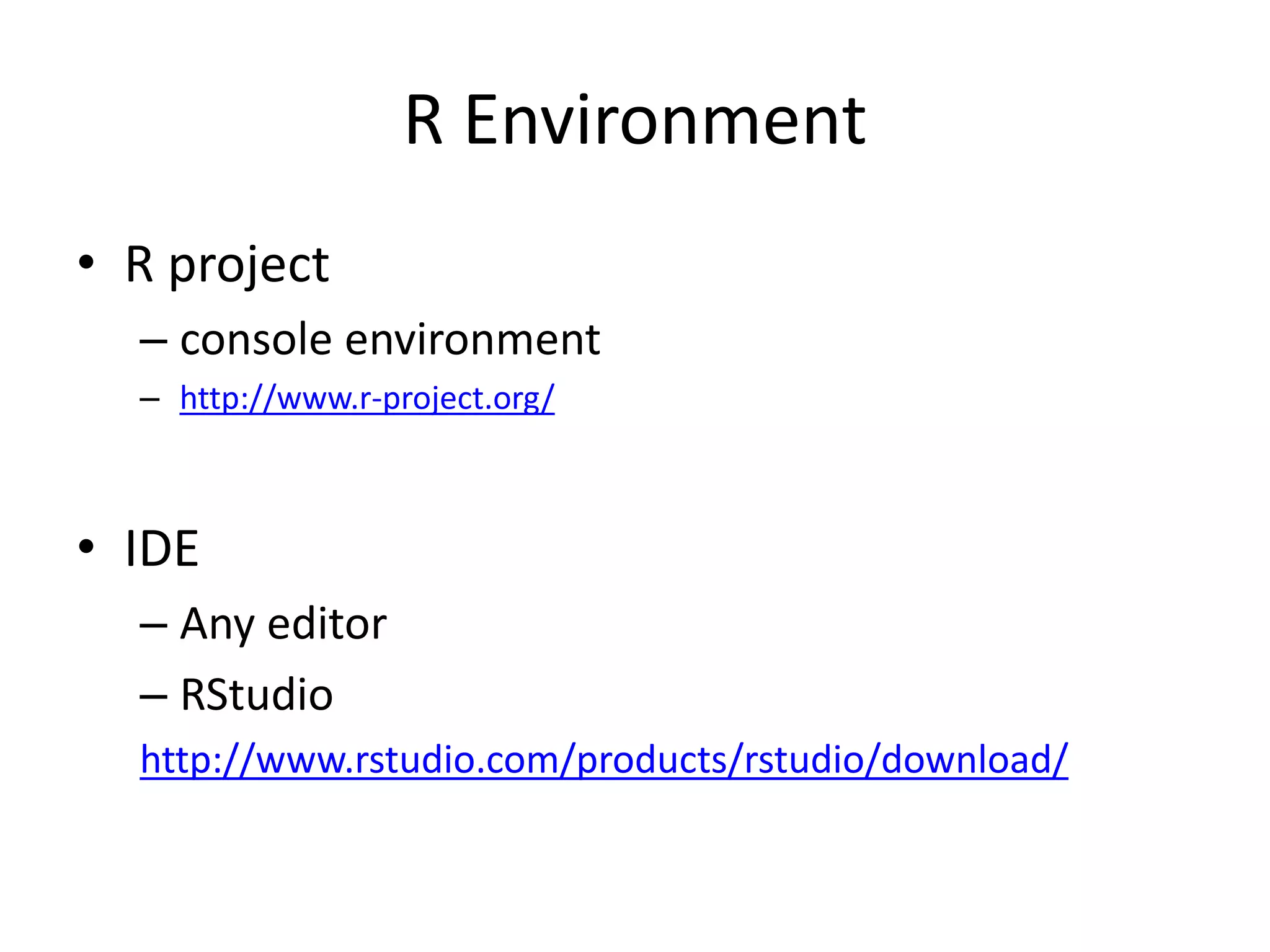 R Environment
• R project
– console environment
– http://www.r-project.org/
• IDE
– Any editor
– RStudio
http://www.rstudio.com/products/rstudio/download/
 