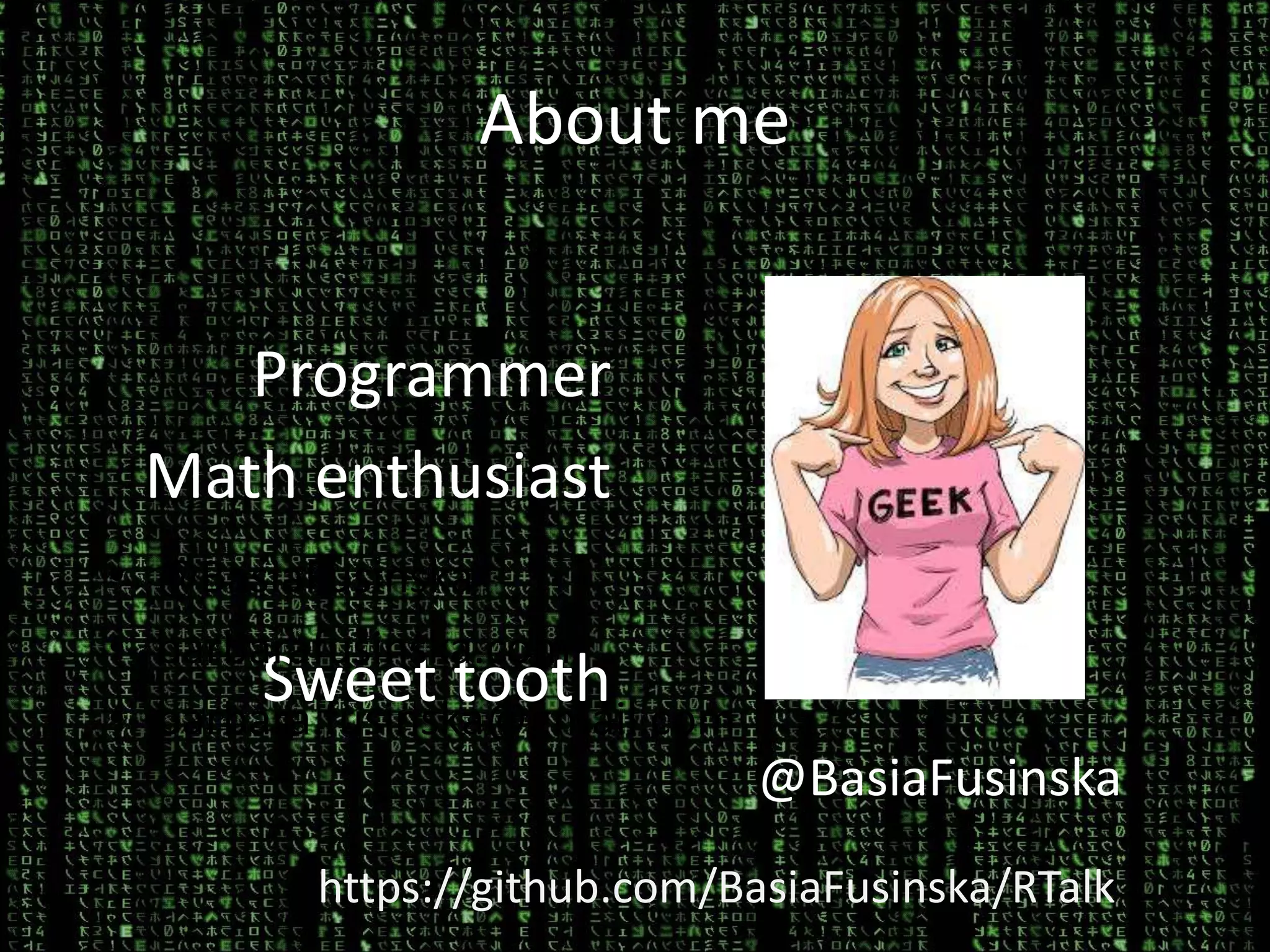 About me
Programmer
Math enthusiast
Sweet tooth
@BasiaFusinska
• @BasiaFusinska
• barbarafusinska.com
• barbara.fusinska@gmail.com
https://github.com/BasiaFusinska/RTalk
 