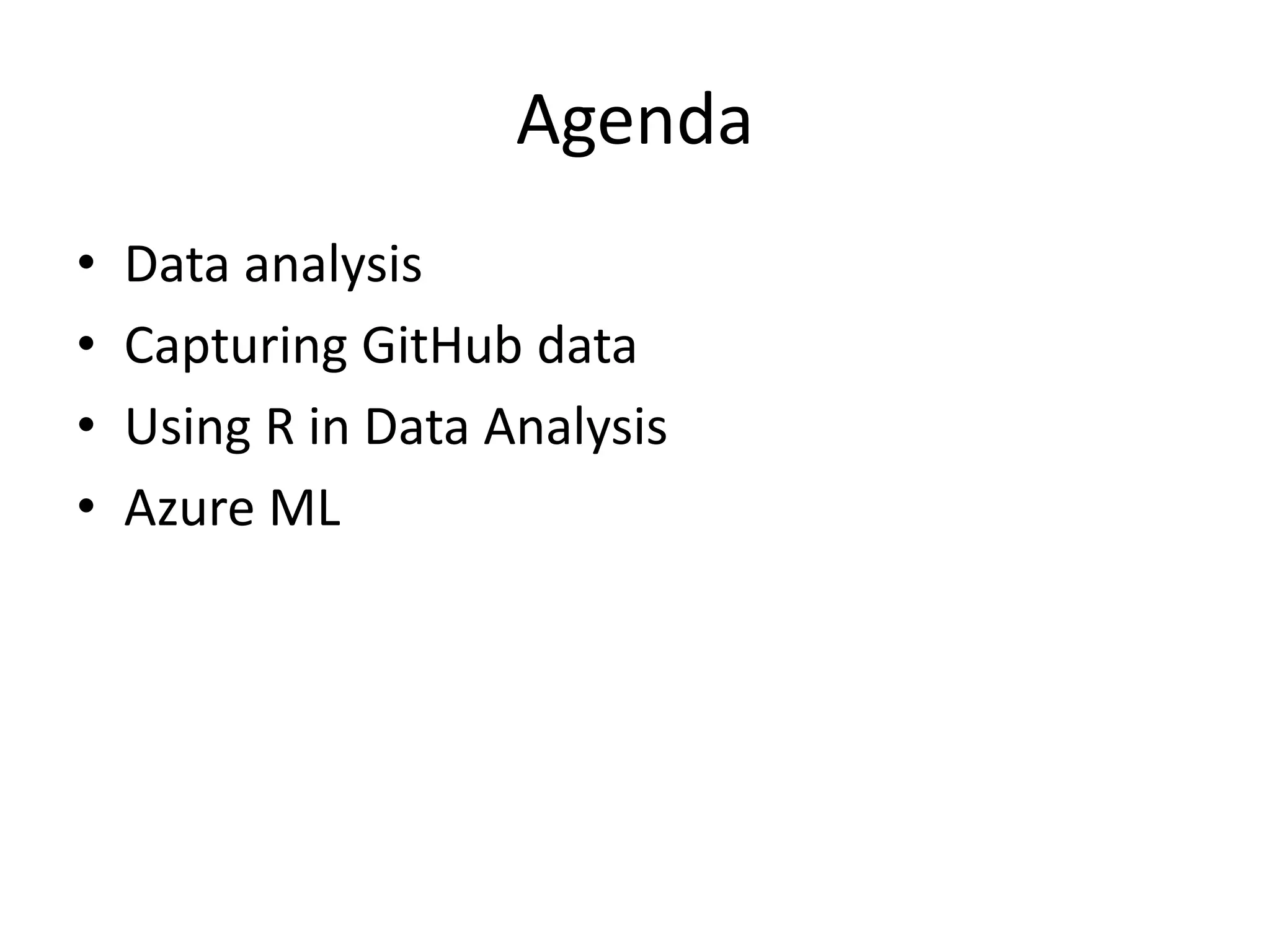 Agenda
• Data analysis
• Capturing GitHub data
• Using R in Data Analysis
• Azure ML
 