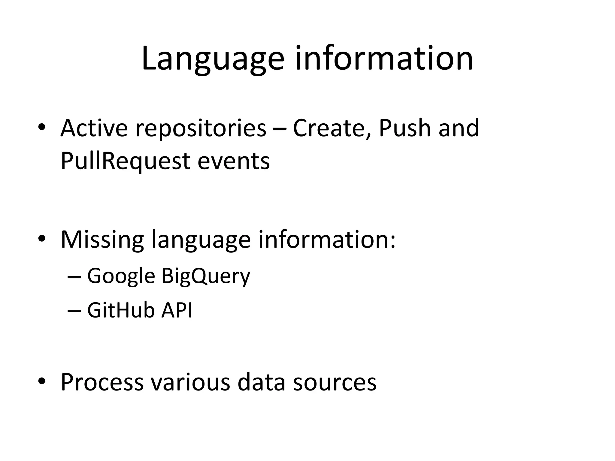 Language information
• Active repositories – Create, Push and
PullRequest events
• Missing language information:
– Google BigQuery
– GitHub API
• Process various data sources
 