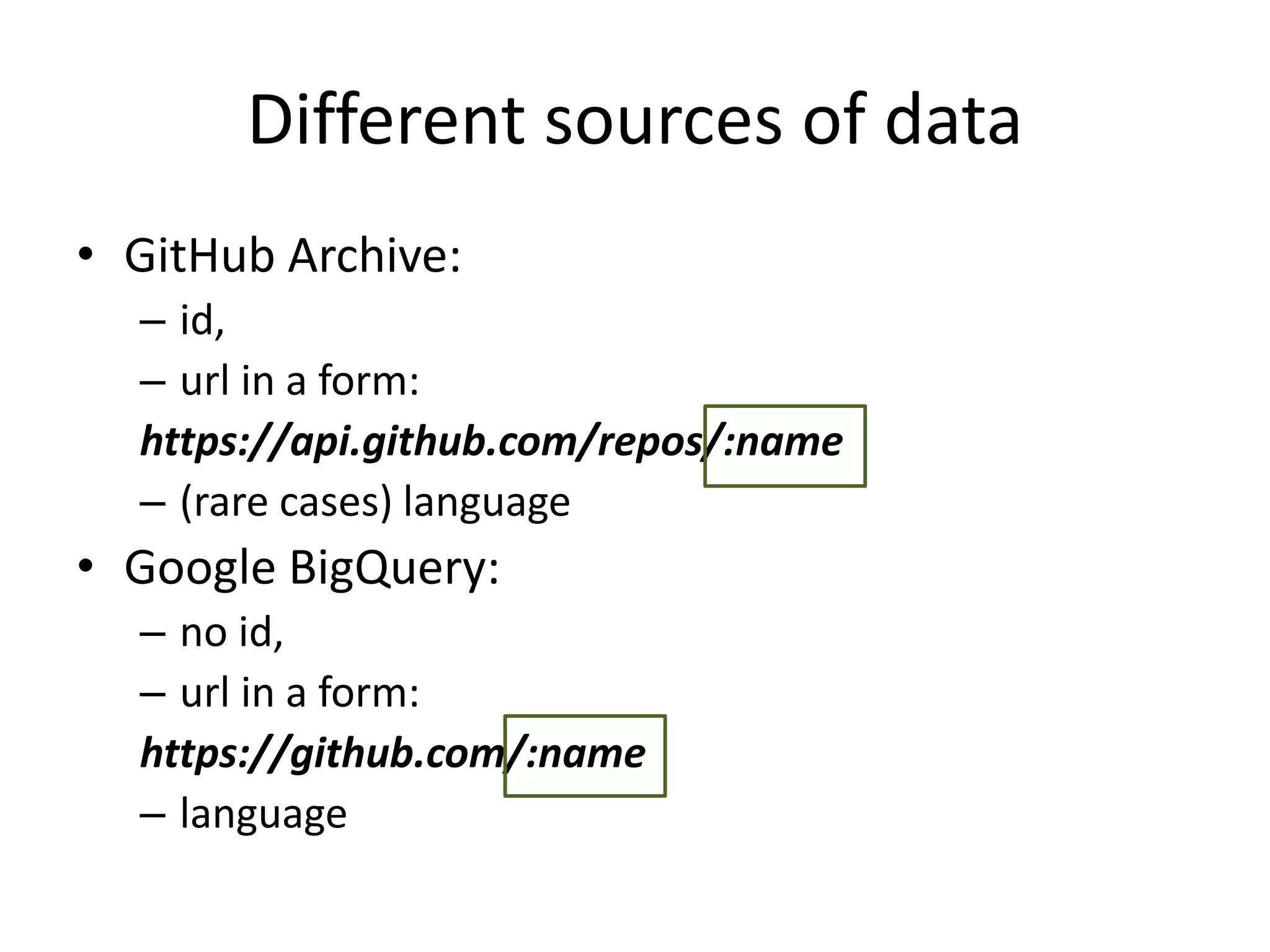 Different sources of data
• GitHub Archive:
– id,
– url in a form:
https://api.github.com/repos/:name
– (rare cases) language
• Google BigQuery:
– no id,
– url in a form:
https://github.com/:name
– language
 