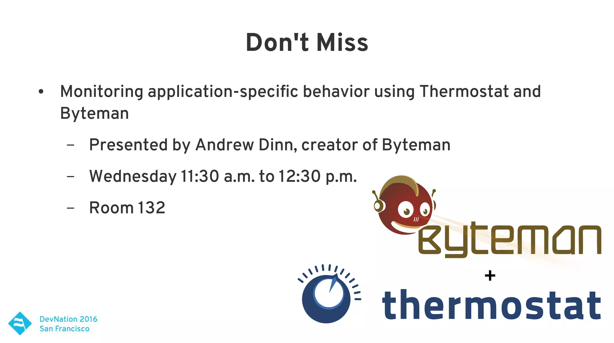 Don't Miss
● Monitoring application-specific behavior using Thermostat and
Byteman
– Presented by Andrew Dinn, creator of Byteman
– Wednesday 11:30 a.m. to 12:30 p.m.
– Room 132
+
 