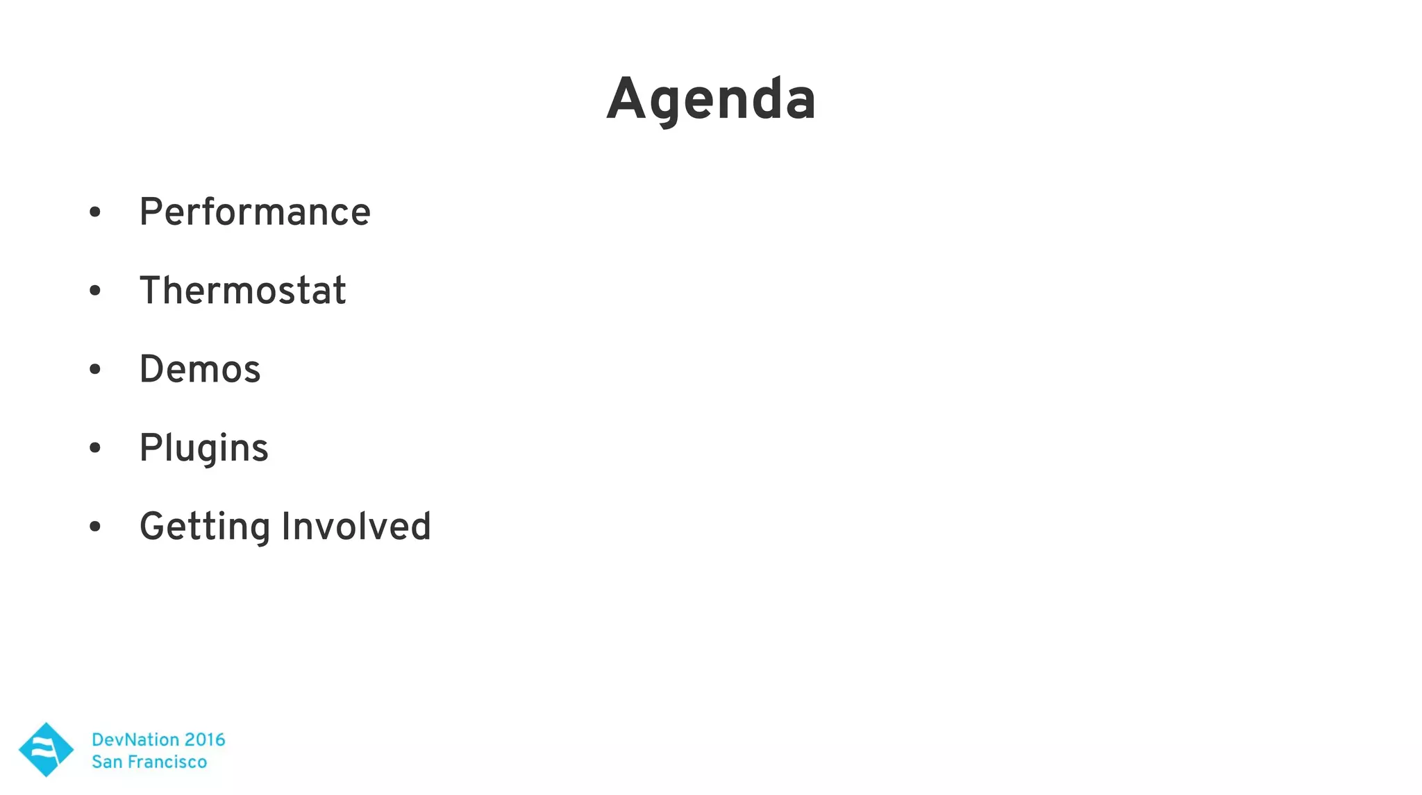 Agenda
● Performance
● Thermostat
● Demos
● Plugins
● Getting Involved
 