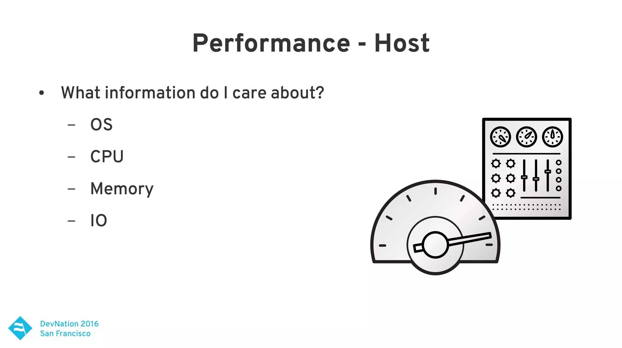 Performance - Host
● What information do I care about?
– OS
– CPU
– Memory
– IO
 