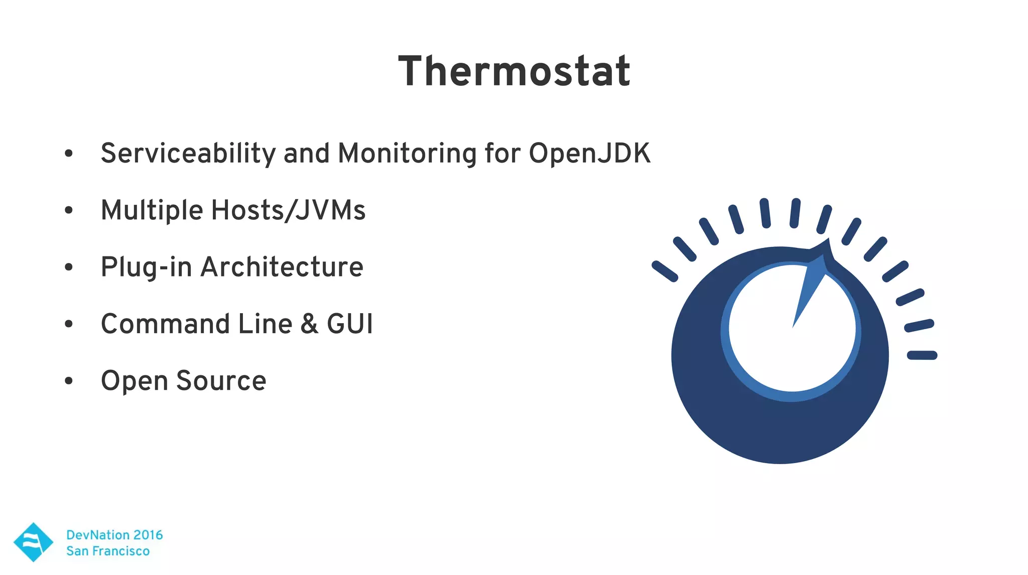 Thermostat
● Serviceability and Monitoring for OpenJDK
● Multiple Hosts/JVMs
● Plug-in Architecture
● Command Line & GUI
● Open Source
 