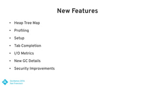 New Features
● Heap Tree Map
● Profiling
● Setup
● Tab Completion
● I/O Metrics
● New GC Details
● Security Improvements
 