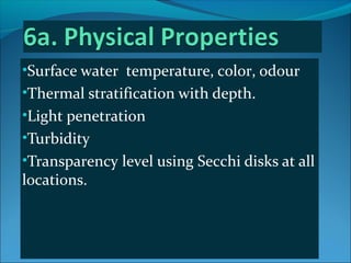 •Surface water temperature, color, odour
•Thermal stratification with depth.
•Light penetration
•Turbidity
•Transparency l...