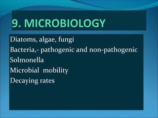 Diatoms, algae, fungi
Bacteria,- pathogenic and non-pathogenic
Solmonella
Microbial mobility
Decaying rates
 