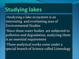 •Analyzing a lake ecosystem is an
interesting and everlasting area of
Environmental Studies
•Since these water bodies are ...