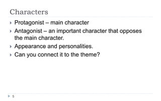 Characters
5
 Protagonist – main character
 Antagonist – an important character that opposes
the main character.
 Appearance and personalities.
 Can you connect it to the theme?
 