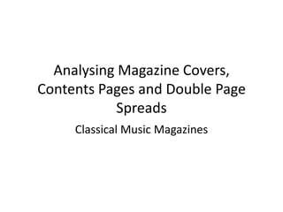 Analysing Magazine Covers,
Contents Pages and Double Page
            Spreads
     Classical Music Magazines
 