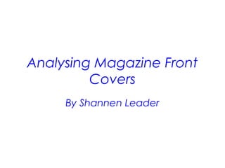 Analysing Magazine Front
         Covers
     By Shannen Leader
 