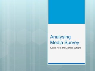 Analysing
Media Survey
Kellie Nee and James Wright
 