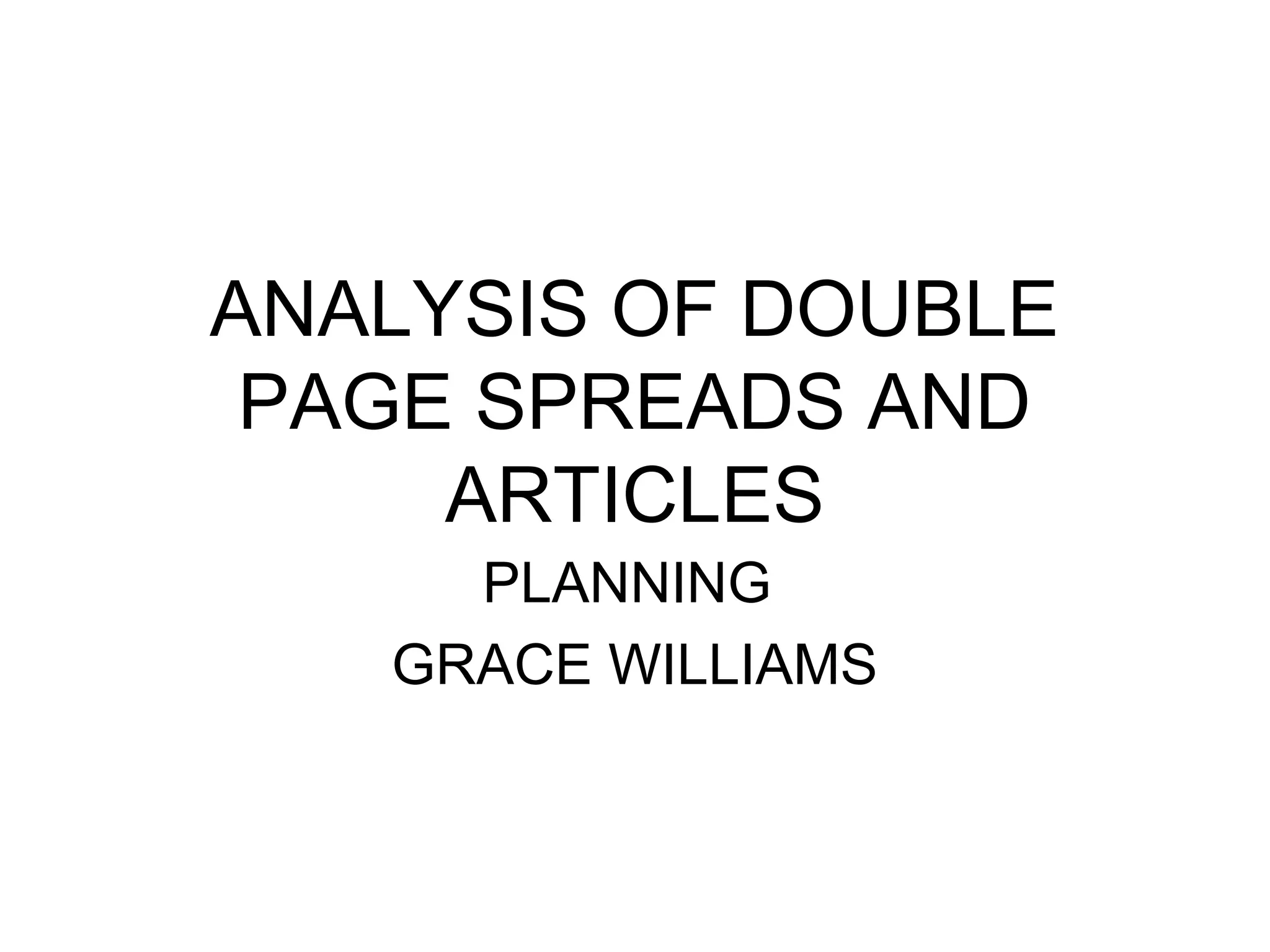 ANALYSIS OF DOUBLE
 PAGE SPREADS AND
     ARTICLES
     PLANNING
   GRACE WILLIAMS
 