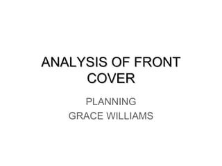 ANALYSIS OF FRONT
     COVER
     PLANNING
   GRACE WILLIAMS
 
